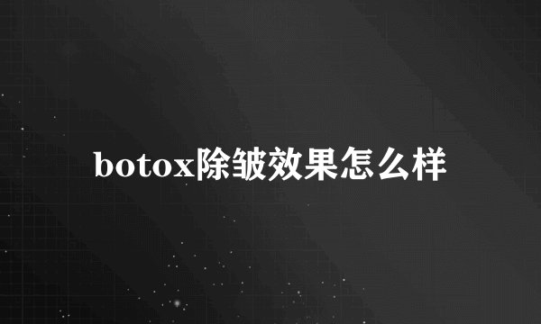 botox除皱效果怎么样