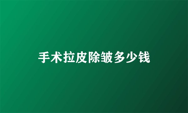 手术拉皮除皱多少钱