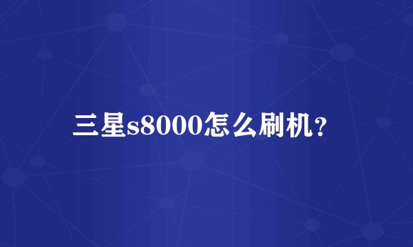 三星s8000怎么刷机？