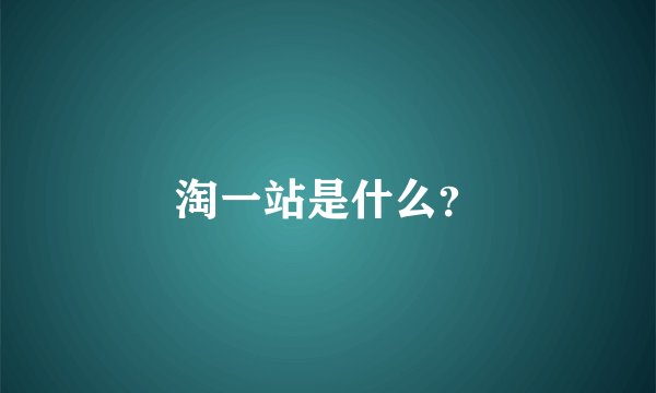淘一站是什么?