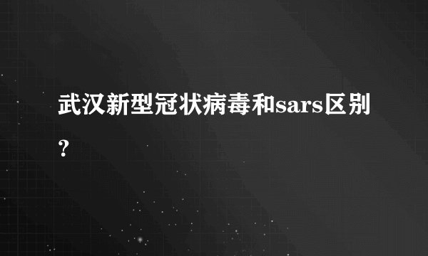 武汉新型冠状病毒和sars区别？