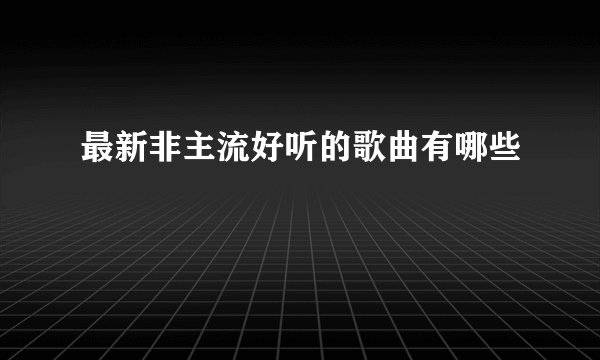 最新非主流好听的歌曲有哪些