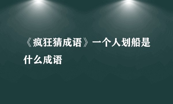 《疯狂猜成语》一个人划船是什么成语