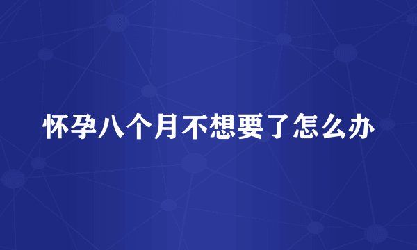怀孕八个月不想要了怎么办