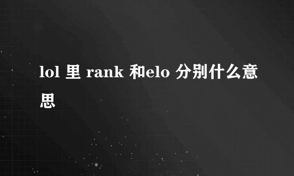 lol 里 rank 和elo 分别什么意思