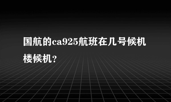 国航的ca925航班在几号候机楼候机？