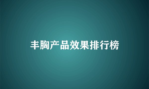 丰胸产品效果排行榜
