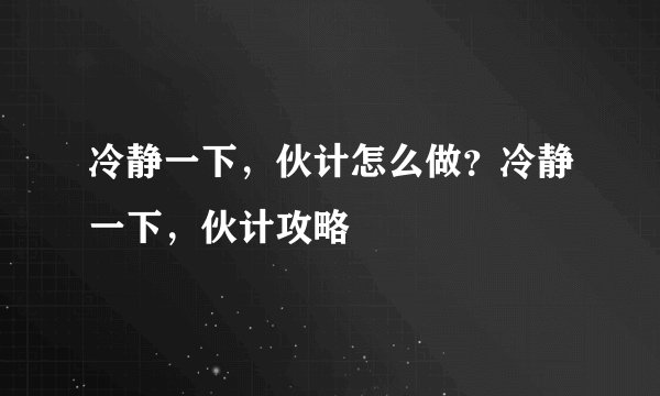 冷静一下，伙计怎么做？冷静一下，伙计攻略