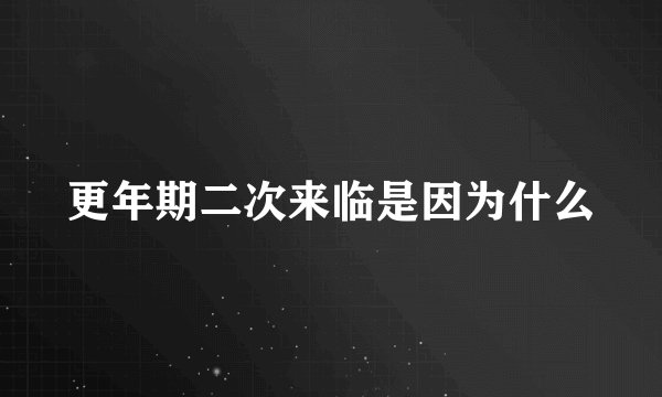 更年期二次来临是因为什么