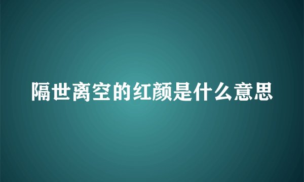 隔世离空的红颜是什么意思