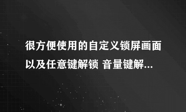 很方便使用的自定义锁屏画面以及任意键解锁 音量键解锁 亲测(去广告版)
