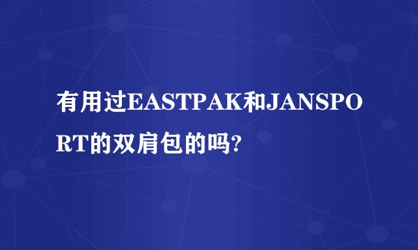 有用过EASTPAK和JANSPORT的双肩包的吗?