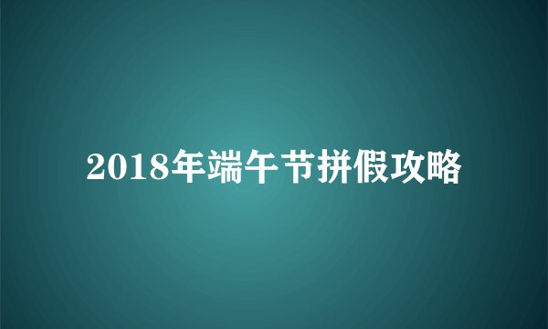 2018年端午节拼假攻略