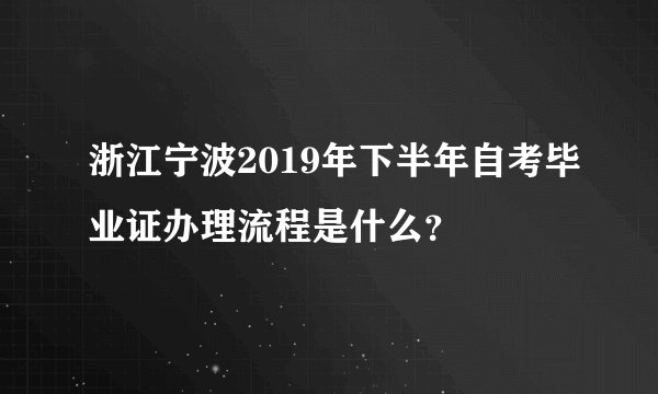 浙江宁波2019年下半年自考毕业证办理流程是什么？