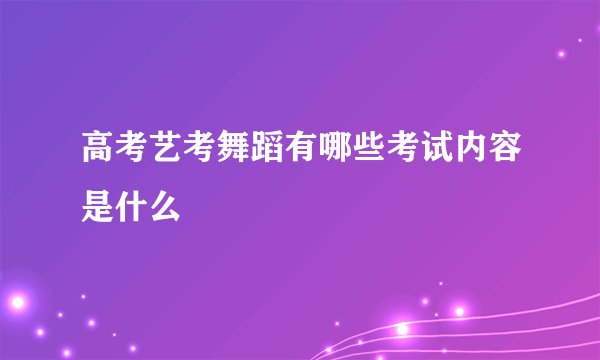 高考艺考舞蹈有哪些考试内容是什么