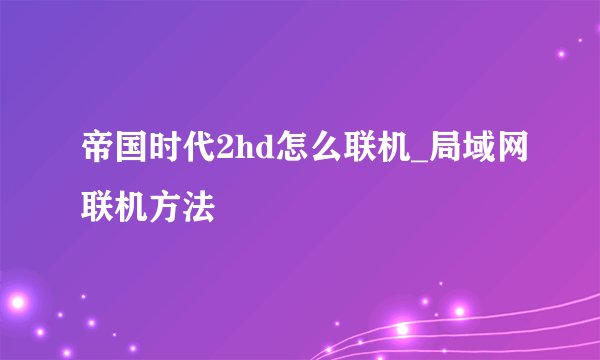 帝国时代2hd怎么联机_局域网联机方法