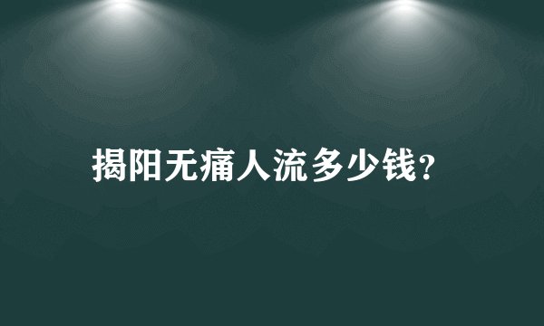揭阳无痛人流多少钱？