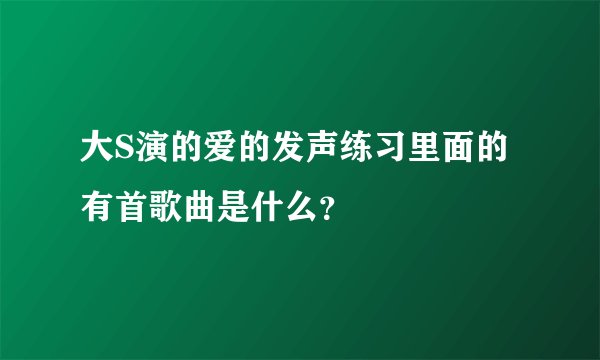 大S演的爱的发声练习里面的有首歌曲是什么？