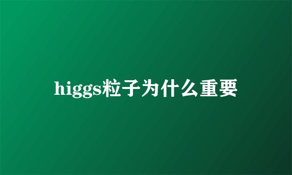 higgs粒子为什么重要