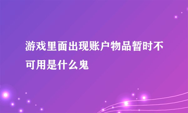 游戏里面出现账户物品暂时不可用是什么鬼