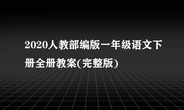 2020人教部编版一年级语文下册全册教案(完整版)