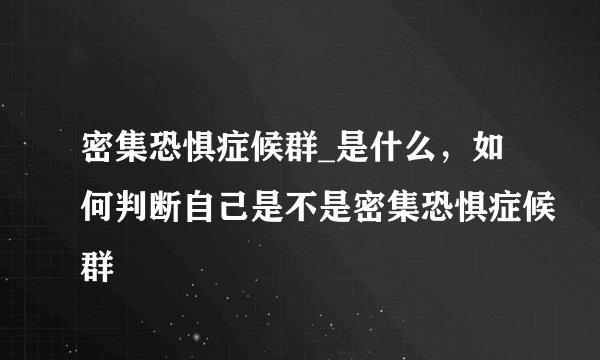 密集恐惧症候群_是什么，如何判断自己是不是密集恐惧症候群