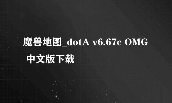 魔兽地图_dotA v6.67c OMG 中文版下载