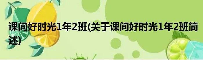 课间好时光1年2班(关于课间好时光1年2班简述)