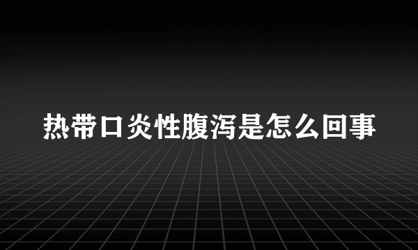 热带口炎性腹泻是怎么回事
