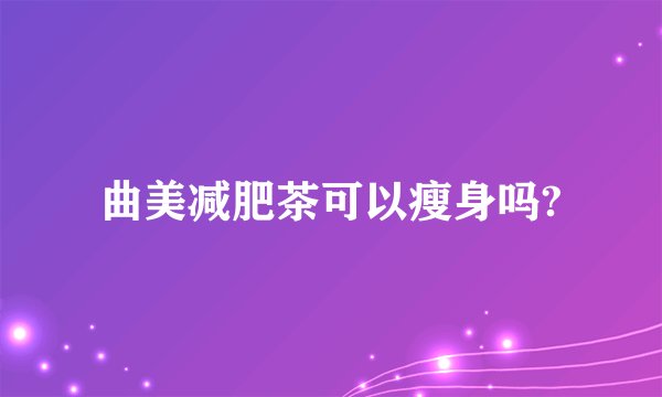 曲美减肥茶可以瘦身吗?