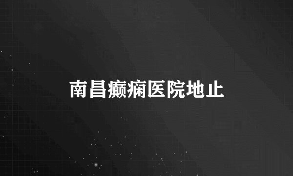 南昌癫痫医院地止