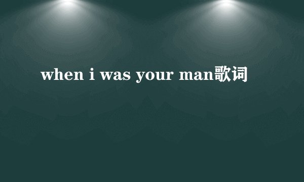 when i was your man歌词
