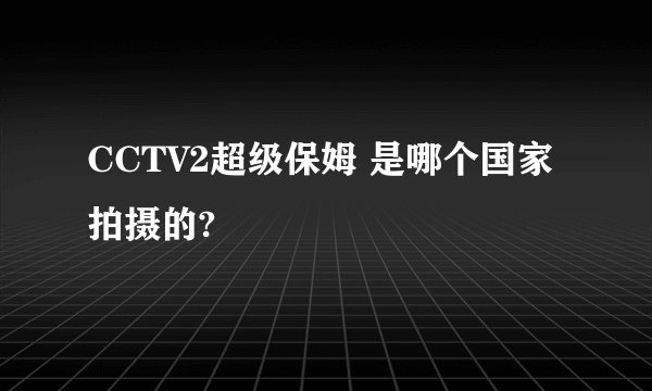 CCTV2超级保姆 是哪个国家拍摄的?