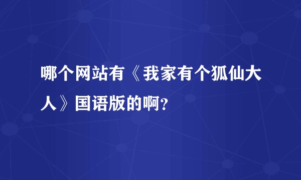 哪个网站有《我家有个狐仙大人》国语版的啊？