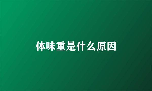 体味重是什么原因