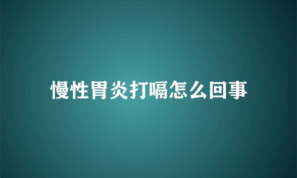 慢性胃炎打嗝怎么回事
