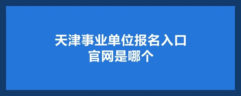 天津事业单位报名入口官网是哪个