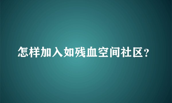 怎样加入如残血空间社区？