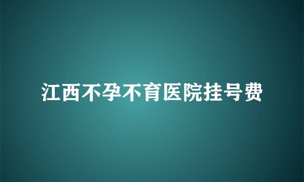 江西不孕不育医院挂号费