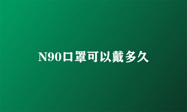 N90口罩可以戴多久