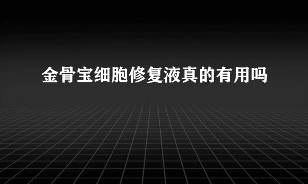 金骨宝细胞修复液真的有用吗