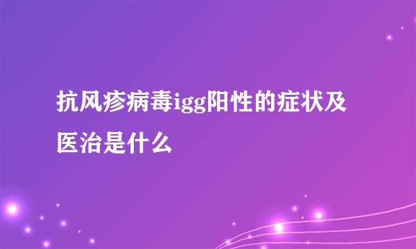 抗风疹病毒igg阳性的症状及医治是什么