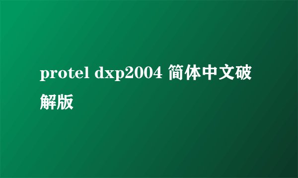 protel dxp2004 简体中文破解版