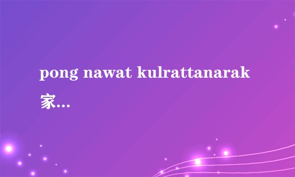 pong nawat kulrattanarak家世背景怎么样？