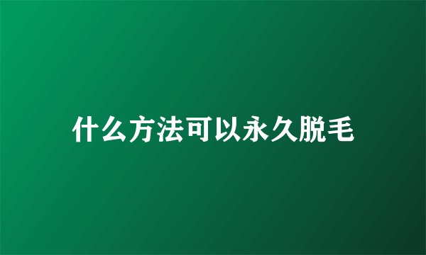 什么方法可以永久脱毛