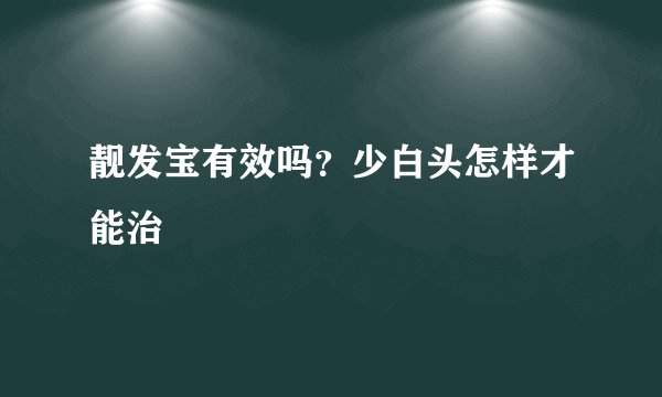 靓发宝有效吗？少白头怎样才能治