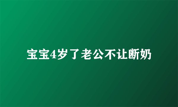 宝宝4岁了老公不让断奶