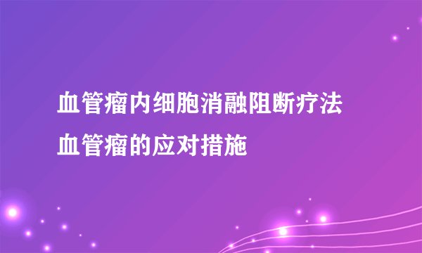 血管瘤内细胞消融阻断疗法 血管瘤的应对措施