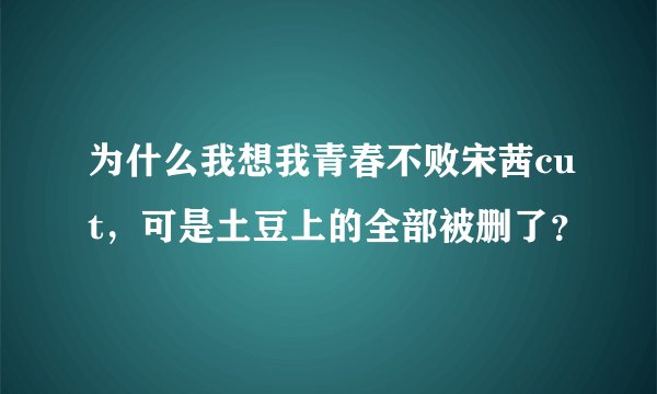 为什么我想我青春不败宋茜cut,可是土豆上的全部被删了?