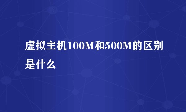 虚拟主机100M和500M的区别是什么